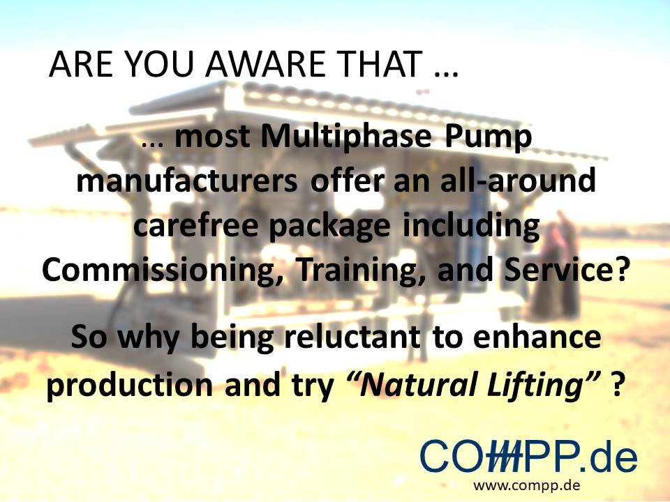 Are you aware that most Multiphase Pump manufacturers offer an all-around carefree package including Commissioning, Training, and Service? So why being reluctant to enhance production and try “Natural Lifting” ?