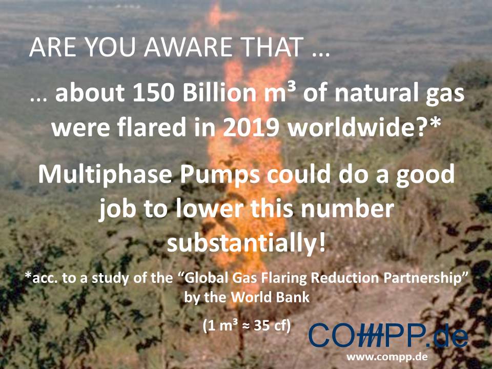 Are you aware that … about 150 Billion m³ of natural gas were flared in 2019 worldwide?* Multiphase Pumps could do a good job to lower this number substantially! *acc. to a study of the “Global Gas Flaring Reduction Partnership” by the World Bank (1 m³ ≈ 35 cf)