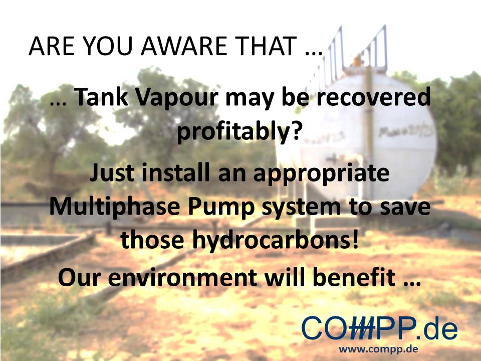 Are you aware that… Tank Vapour may be recovered profitably? Just install an appropriate Multiphase Pump system to save those hydrocarbons!  Our environment will benefit …